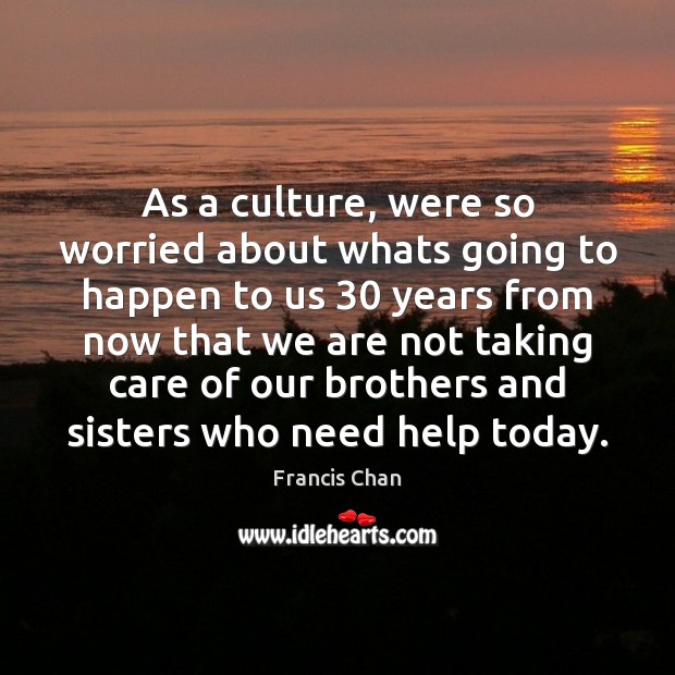 As a culture, were so worried about whats going to happen to Francis Chan Picture Quote