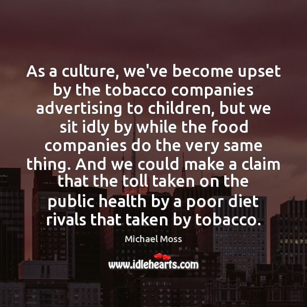 As a culture, we’ve become upset by the tobacco companies advertising to Culture Quotes Image