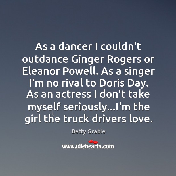As a dancer I couldn’t outdance Ginger Rogers or Eleanor Powell. As Betty Grable Picture Quote