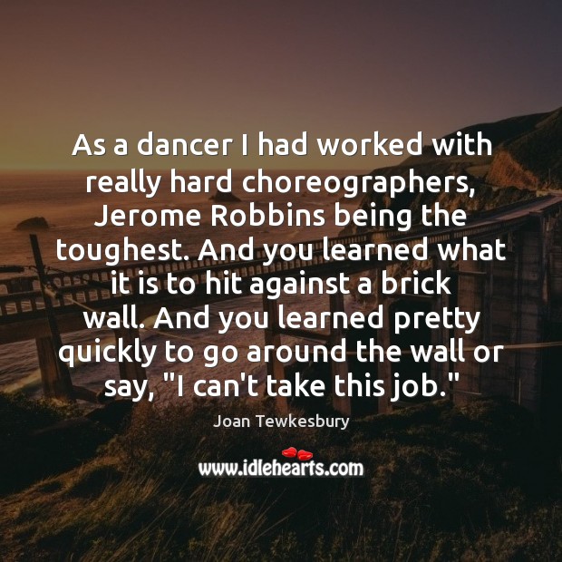 As a dancer I had worked with really hard choreographers, Jerome Robbins Joan Tewkesbury Picture Quote