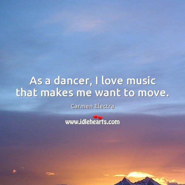As a dancer, I love music that makes me want to move. Carmen Electra Picture Quote
