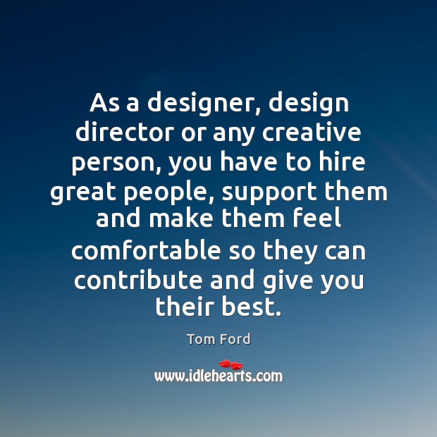 As a designer, design director or any creative person, you have to Tom Ford Picture Quote