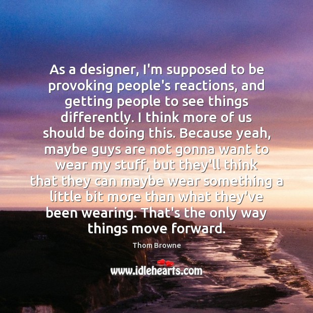As a designer, I’m supposed to be provoking people’s reactions, and getting Image