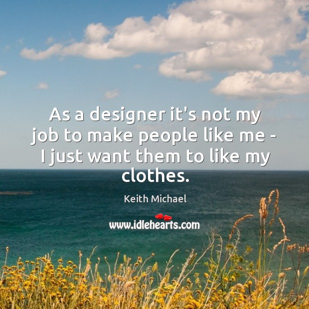 As a designer it’s not my job to make people like me Keith Michael Picture Quote