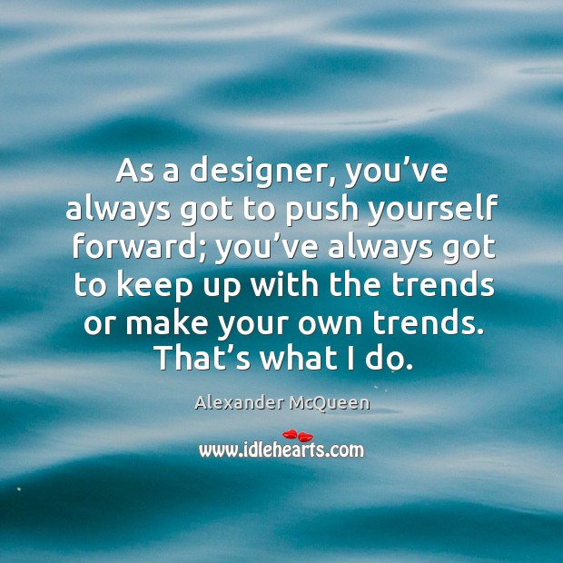 As a designer, you’ve always got to push yourself forward; you’ve always got to keep up Alexander McQueen Picture Quote