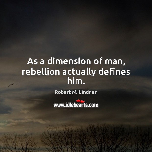 As a dimension of man, rebellion actually defines him. Robert M. Lindner Picture Quote