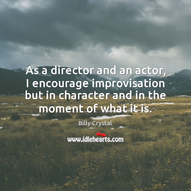 As a director and an actor, I encourage improvisation but in character Billy Crystal Picture Quote