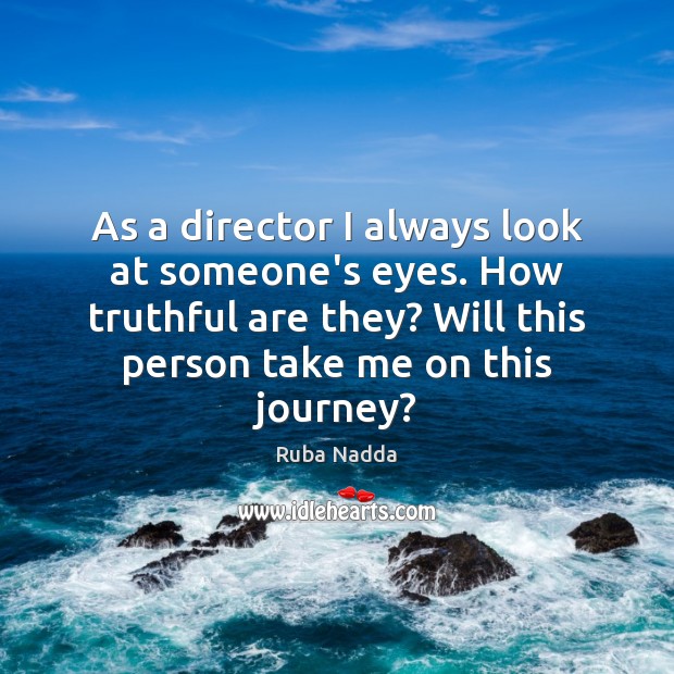 As a director I always look at someone’s eyes. How truthful are Ruba Nadda Picture Quote