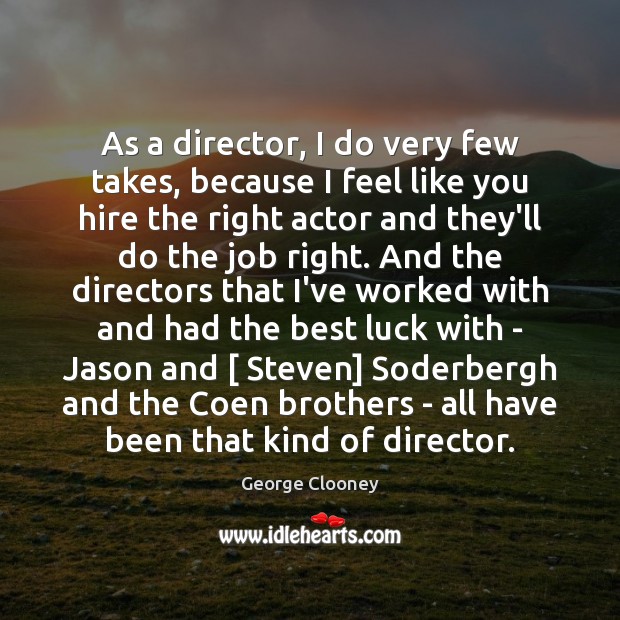 As a director, I do very few takes, because I feel like George Clooney Picture Quote