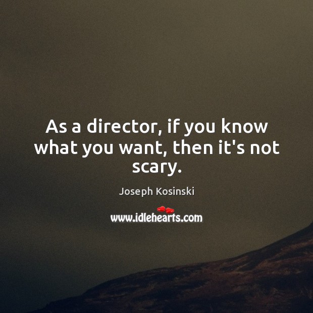 As a director, if you know what you want, then it’s not scary. Joseph Kosinski Picture Quote