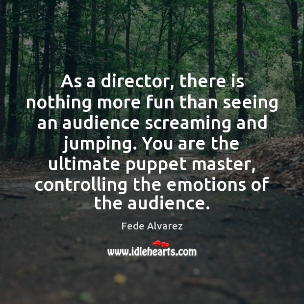 As a director, there is nothing more fun than seeing an audience Fede Alvarez Picture Quote