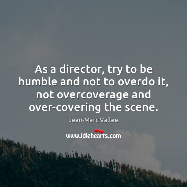 As a director, try to be humble and not to overdo it, Jean-Marc Vallee Picture Quote