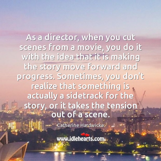 As a director, when you cut scenes from a movie, you do Catherine Hardwicke Picture Quote