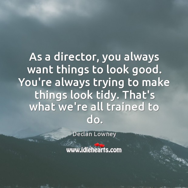 As a director, you always want things to look good. You’re always Image