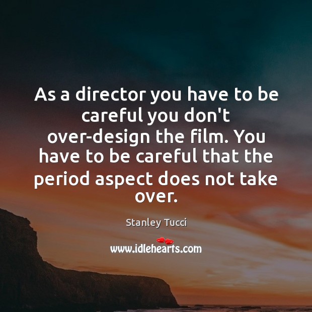 As a director you have to be careful you don’t over-design the Stanley Tucci Picture Quote