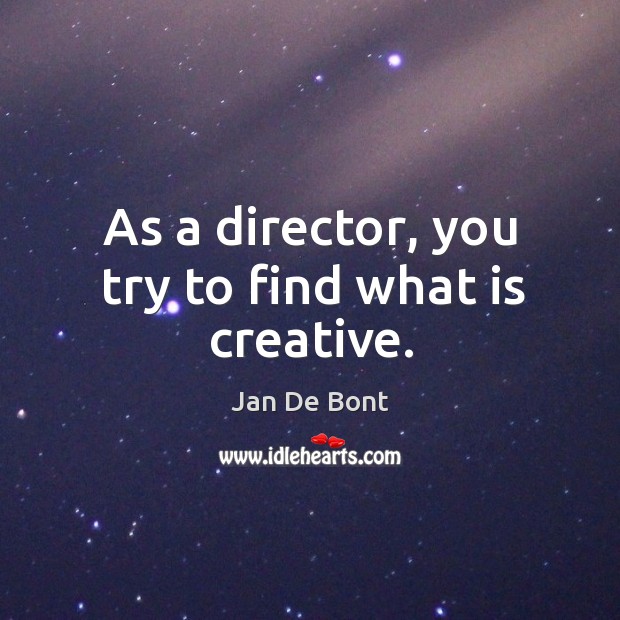 As a director, you try to find what is creative. Jan De Bont Picture Quote