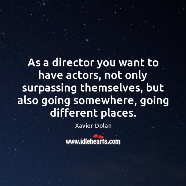 As a director you want to have actors, not only surpassing themselves, Xavier Dolan Picture Quote