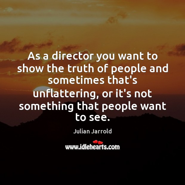 As a director you want to show the truth of people and Julian Jarrold Picture Quote