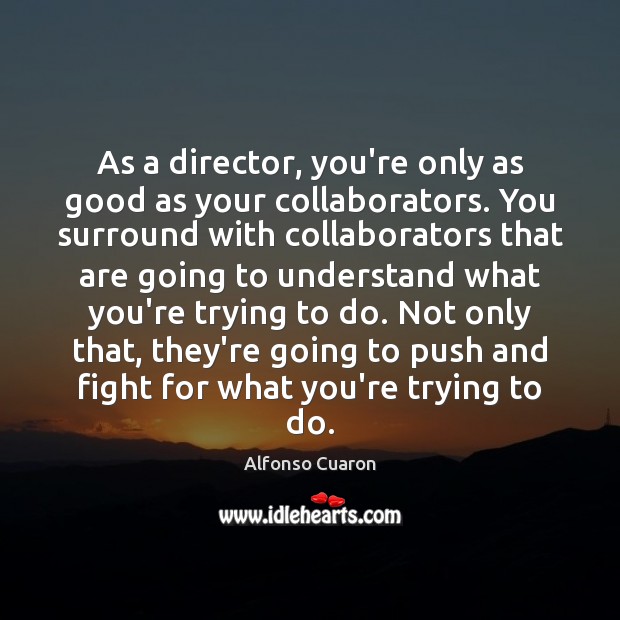 As a director, you’re only as good as your collaborators. You surround Image