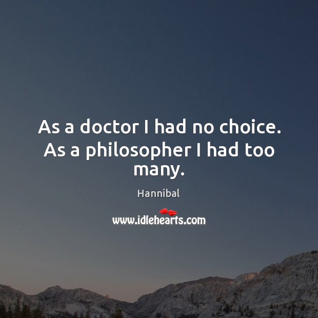 As a doctor I had no choice. As a philosopher I had too many. Hannibal Picture Quote
