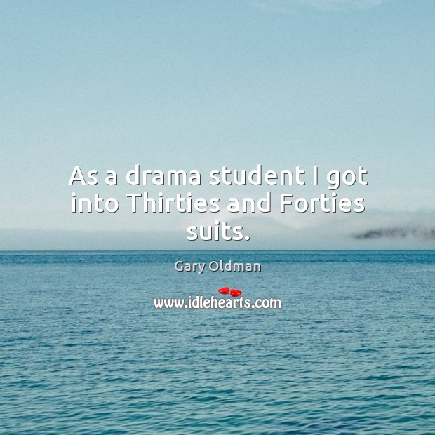 As a drama student I got into Thirties and Forties suits. Gary Oldman Picture Quote