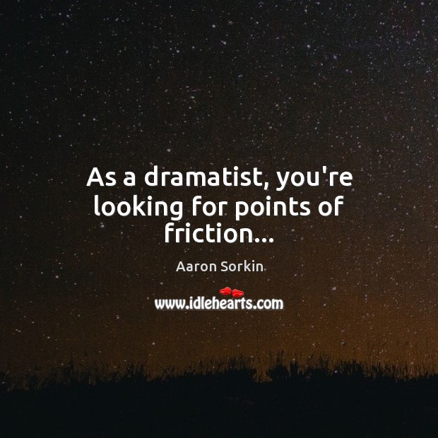 As a dramatist, you’re looking for points of friction… Aaron Sorkin Picture Quote