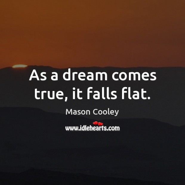 As a dream comes true, it falls flat. Mason Cooley Picture Quote