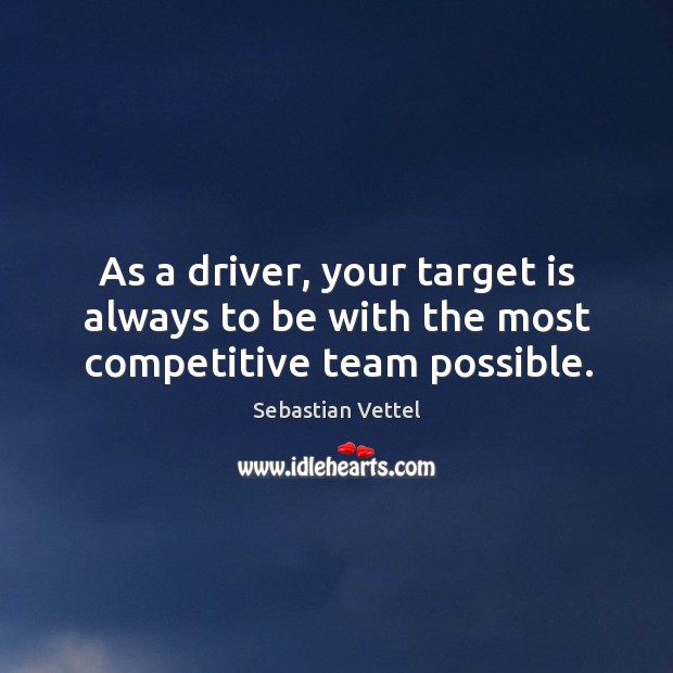 As a driver, your target is always to be with the most competitive team possible. Sebastian Vettel Picture Quote