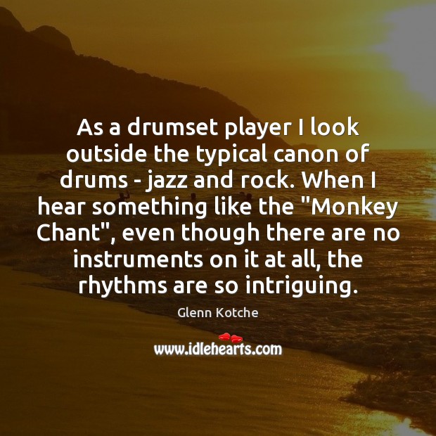 As a drumset player I look outside the typical canon of drums Glenn Kotche Picture Quote