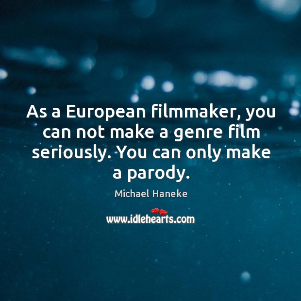 As a European filmmaker, you can not make a genre film seriously. Michael Haneke Picture Quote
