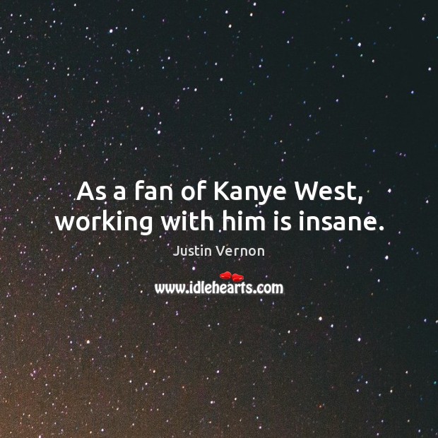 As a fan of Kanye West, working with him is insane. Image