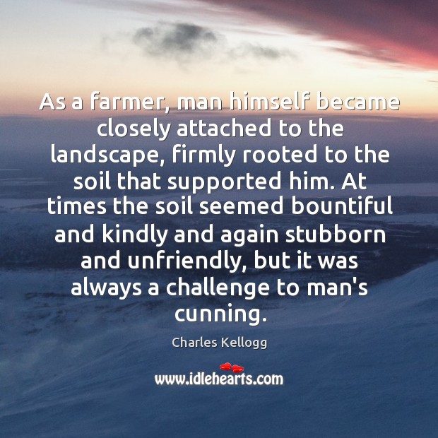 As a farmer, man himself became closely attached to the landscape, firmly Charles Kellogg Picture Quote