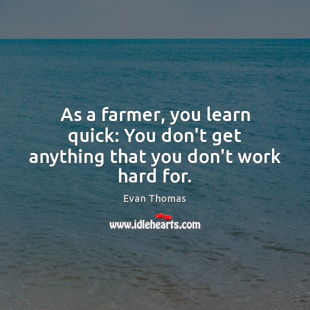 As a farmer, you learn quick: You don’t get anything that you don’t work hard for. Image
