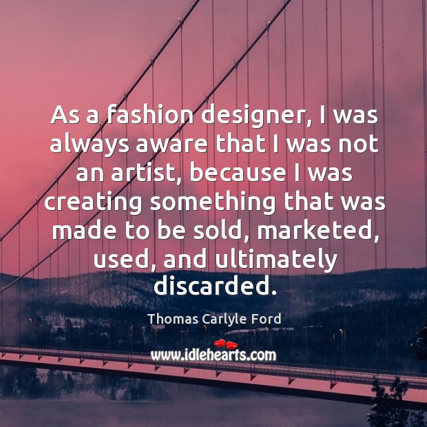 As a fashion designer, I was always aware that I was not an artist, because Thomas Carlyle Ford Picture Quote