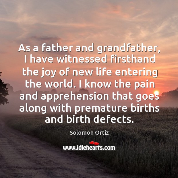 As a father and grandfather, I have witnessed firsthand the joy of new life entering the world. Solomon Ortiz Picture Quote