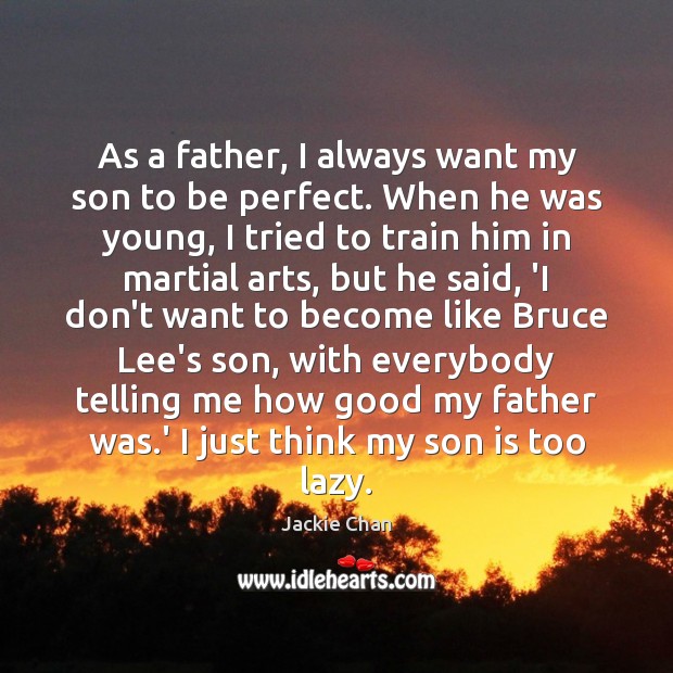As a father, I always want my son to be perfect. When Jackie Chan Picture Quote