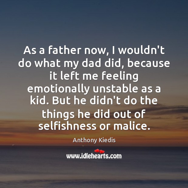 As a father now, I wouldn’t do what my dad did, because Anthony Kiedis Picture Quote
