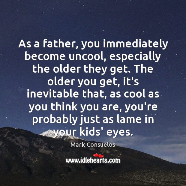 As a father, you immediately become uncool, especially the older they get. Mark Consuelos Picture Quote