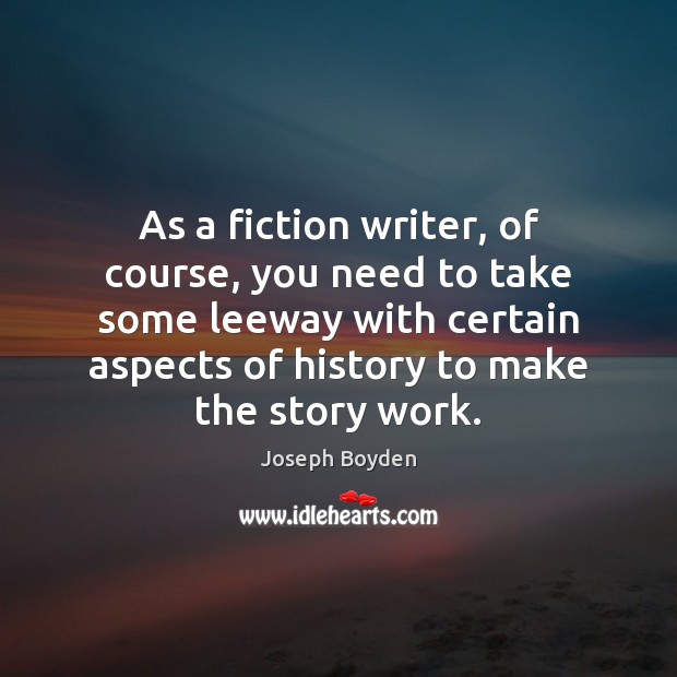 As a fiction writer, of course, you need to take some leeway Joseph Boyden Picture Quote