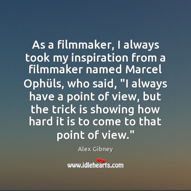 As a filmmaker, I always took my inspiration from a filmmaker named Alex Gibney Picture Quote