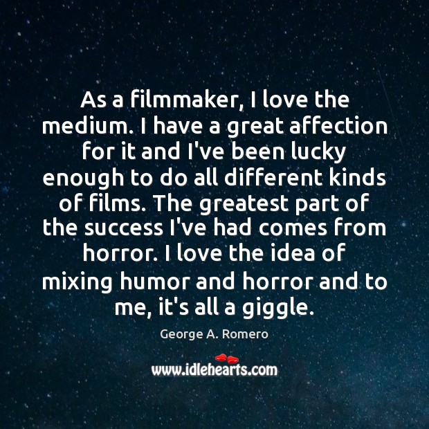 As a filmmaker, I love the medium. I have a great affection George A. Romero Picture Quote