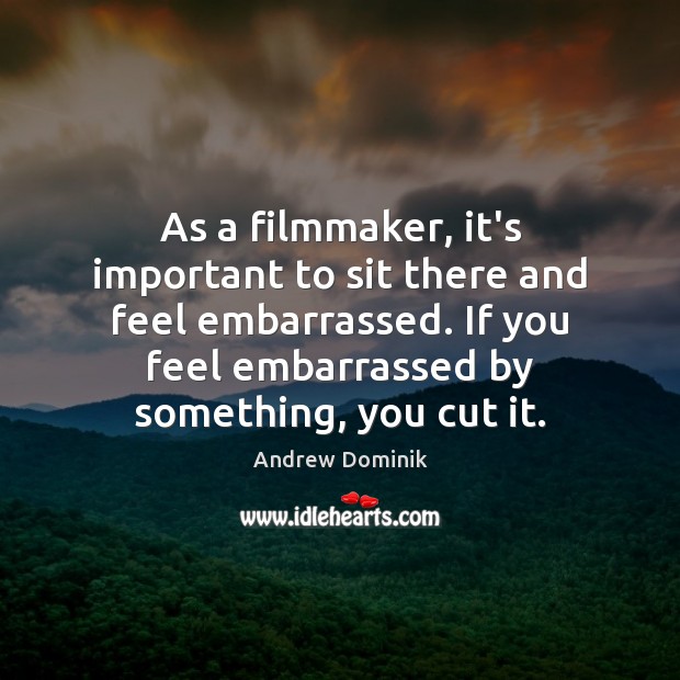 As a filmmaker, it’s important to sit there and feel embarrassed. If Andrew Dominik Picture Quote