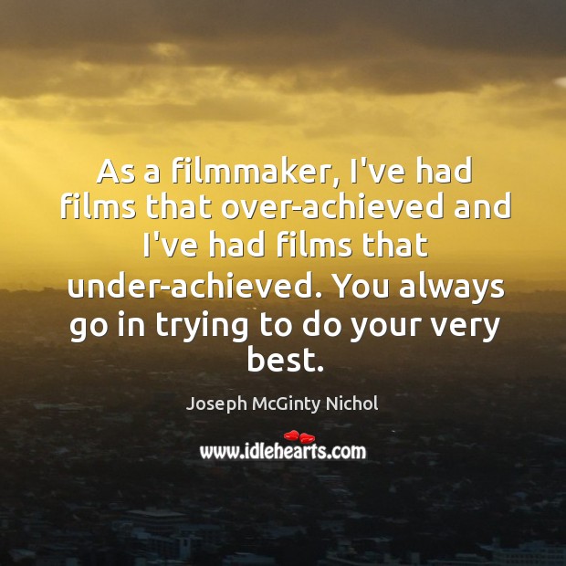 As a filmmaker, I’ve had films that over-achieved and I’ve had films Image