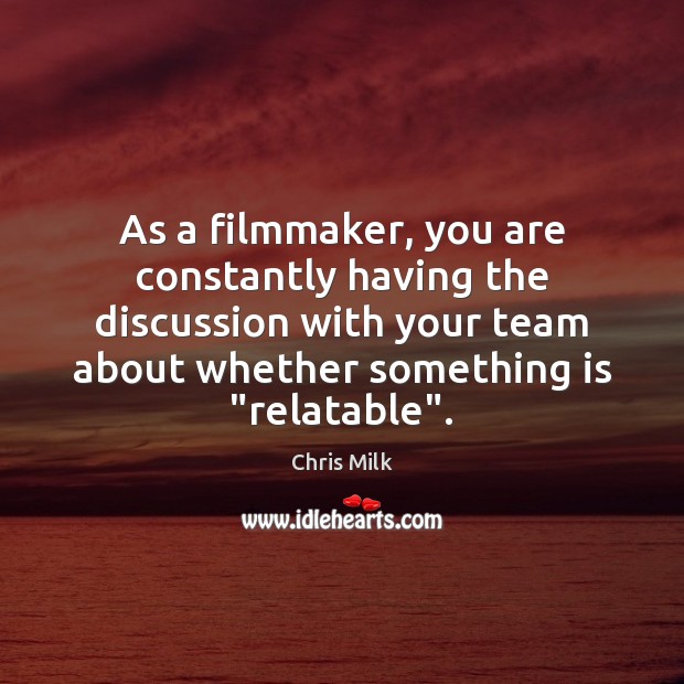 As a filmmaker, you are constantly having the discussion with your team Chris Milk Picture Quote