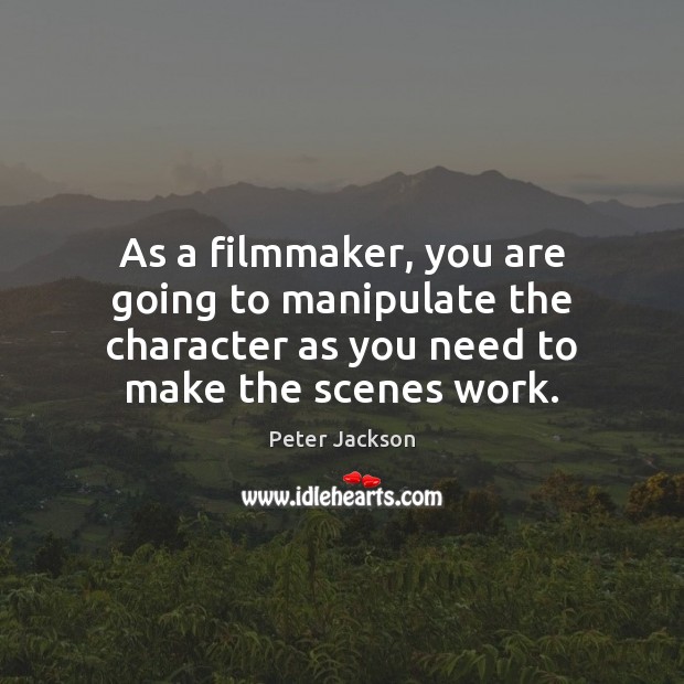 As a filmmaker, you are going to manipulate the character as you Peter Jackson Picture Quote