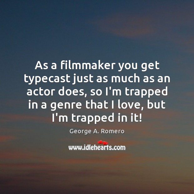 As a filmmaker you get typecast just as much as an actor George A. Romero Picture Quote