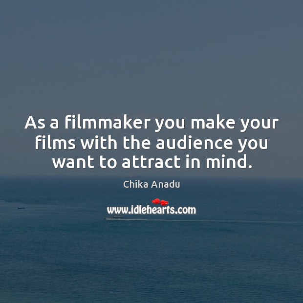 As a filmmaker you make your films with the audience you want to attract in mind. Chika Anadu Picture Quote