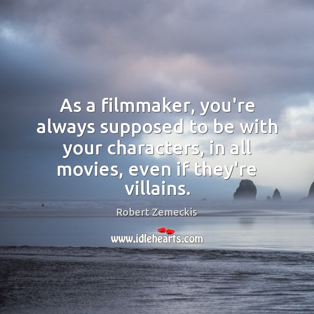 As a filmmaker, you’re always supposed to be with your characters, in Robert Zemeckis Picture Quote