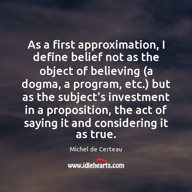 As a first approximation, I define belief not as the object of Michel de Certeau Picture Quote