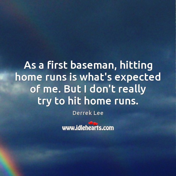 As a first baseman, hitting home runs is what’s expected of me. Derrek Lee Picture Quote